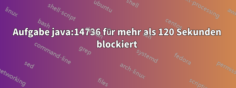 Aufgabe java:14736 für mehr als 120 Sekunden blockiert