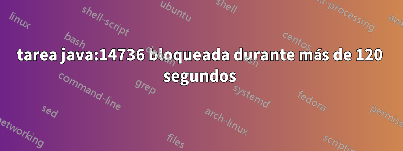 tarea java:14736 bloqueada durante más de 120 segundos