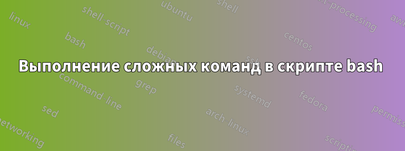 Выполнение сложных команд в скрипте bash