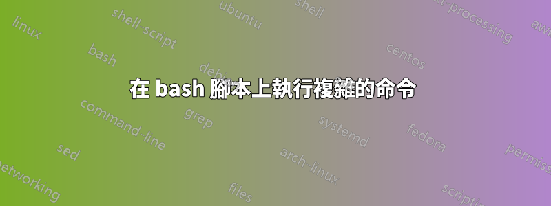 在 bash 腳本上執行複雜的命令