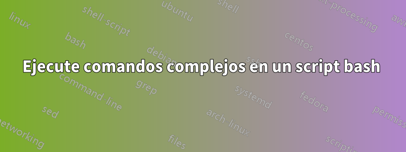 Ejecute comandos complejos en un script bash