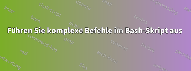 Führen Sie komplexe Befehle im Bash-Skript aus