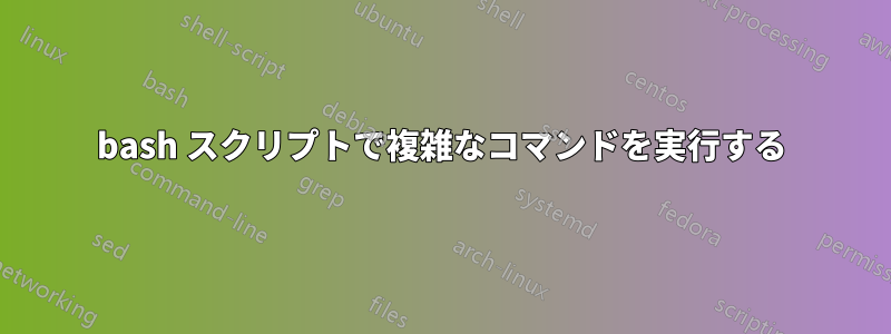 bash スクリプトで複雑なコマンドを実行する