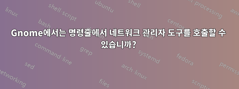 Gnome에서는 명령줄에서 네트워크 관리자 도구를 호출할 수 있습니까?