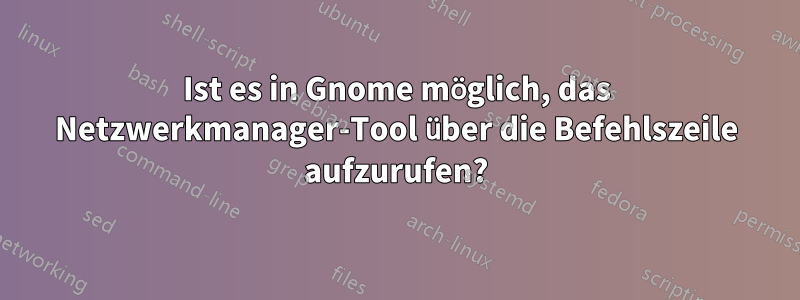 Ist es in Gnome möglich, das Netzwerkmanager-Tool über die Befehlszeile aufzurufen?