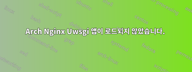 Arch Nginx Uwsgi 앱이 로드되지 않았습니다.