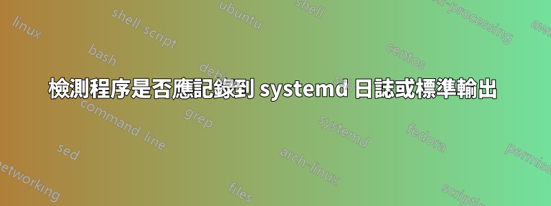 檢測程序是否應記錄到 systemd 日誌或標準輸出