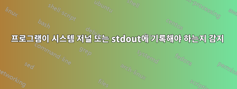 프로그램이 시스템 저널 또는 stdout에 기록해야 하는지 감지