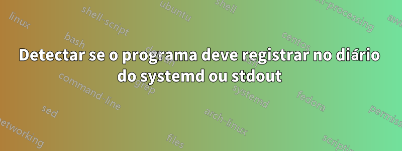 Detectar se o programa deve registrar no diário do systemd ou stdout