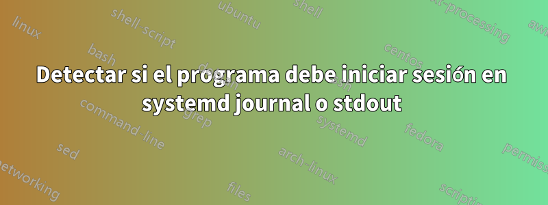 Detectar si el programa debe iniciar sesión en systemd journal o stdout