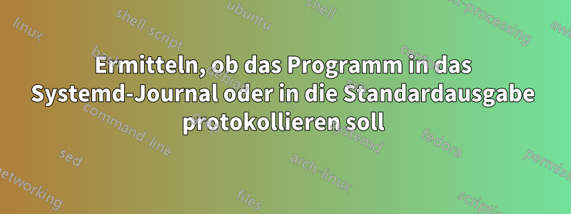 Ermitteln, ob das Programm in das Systemd-Journal oder in die Standardausgabe protokollieren soll