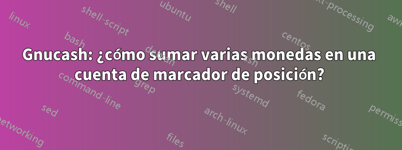 Gnucash: ¿cómo sumar varias monedas en una cuenta de marcador de posición?