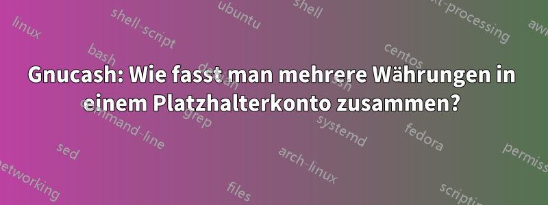 Gnucash: Wie fasst man mehrere Währungen in einem Platzhalterkonto zusammen?