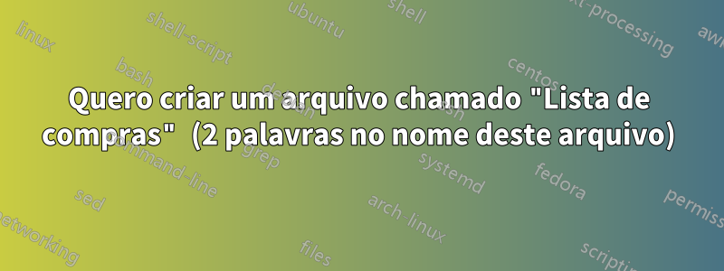 Quero criar um arquivo chamado "Lista de compras" (2 palavras no nome deste arquivo)