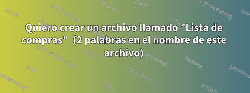 Quiero crear un archivo llamado "Lista de compras" (2 palabras en el nombre de este archivo)