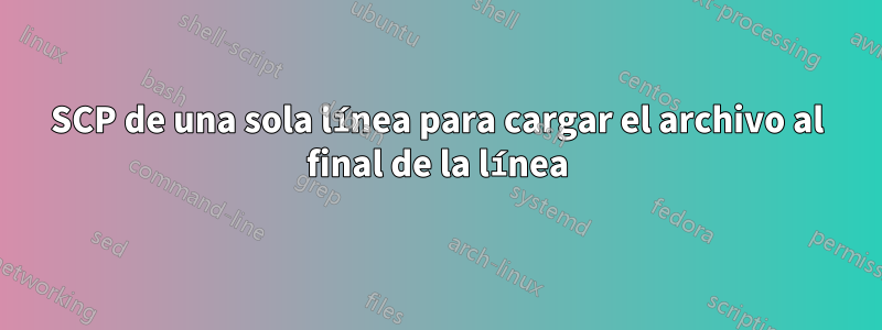 SCP de una sola línea para cargar el archivo al final de la línea