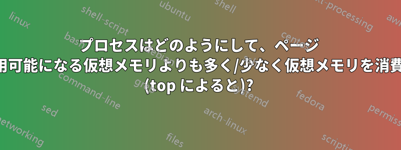 プロセスはどのようにして、ページ サイズによって使用可能になる仮想メモリよりも多く/少なく仮想メモリを消費するのでしょうか (top によると)?