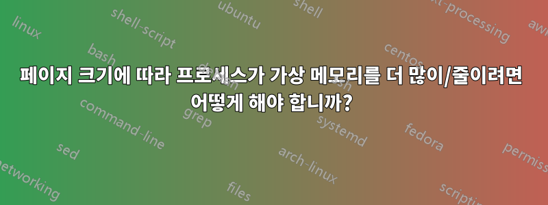 페이지 크기에 따라 프로세스가 가상 메모리를 더 많이/줄이려면 어떻게 해야 합니까?