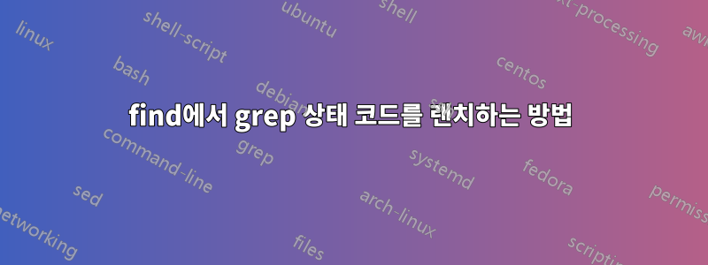 find에서 grep 상태 코드를 랜치하는 방법