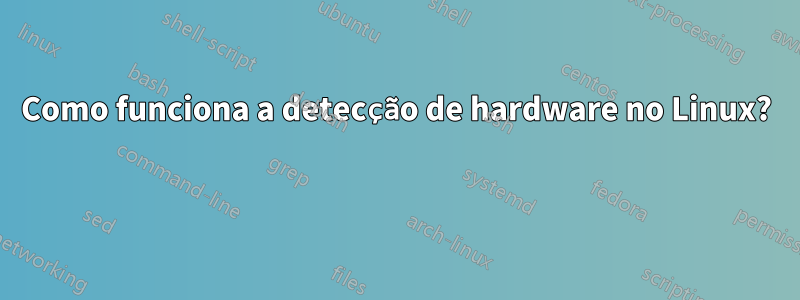 Como funciona a detecção de hardware no Linux? 