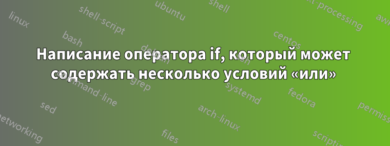 Написание оператора if, который может содержать несколько условий «или»