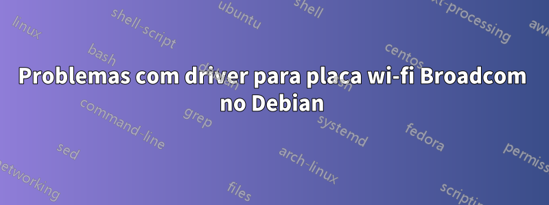 Problemas com driver para placa wi-fi Broadcom no Debian