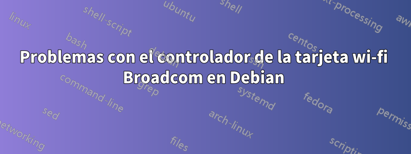 Problemas con el controlador de la tarjeta wi-fi Broadcom en Debian