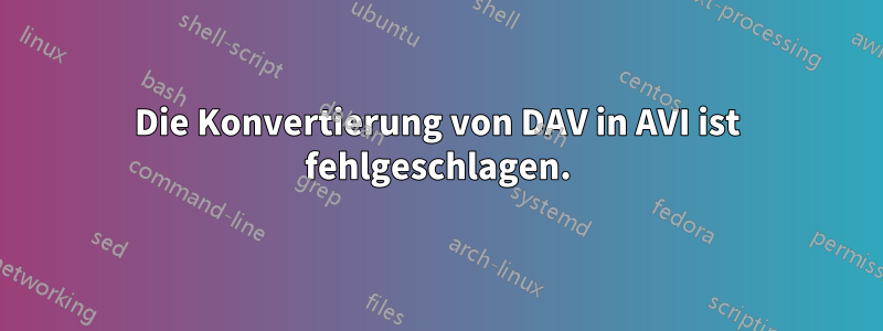 Die Konvertierung von DAV in AVI ist fehlgeschlagen.