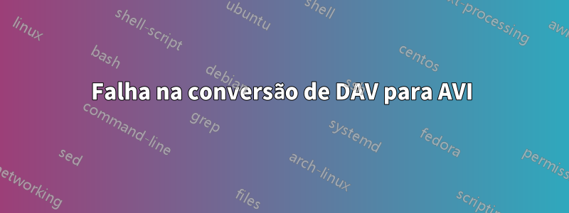 Falha na conversão de DAV para AVI