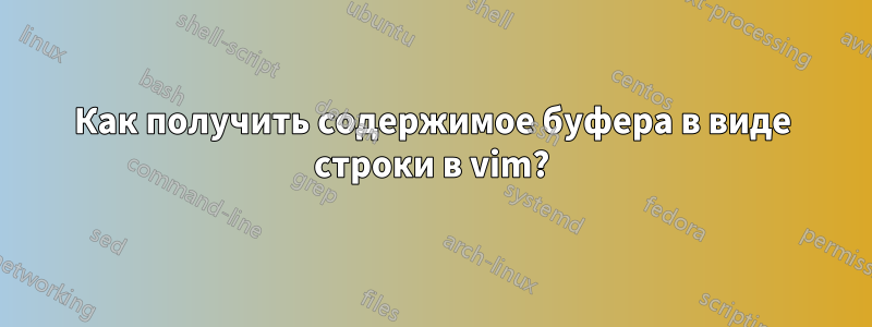 Как получить содержимое буфера в виде строки в vim?