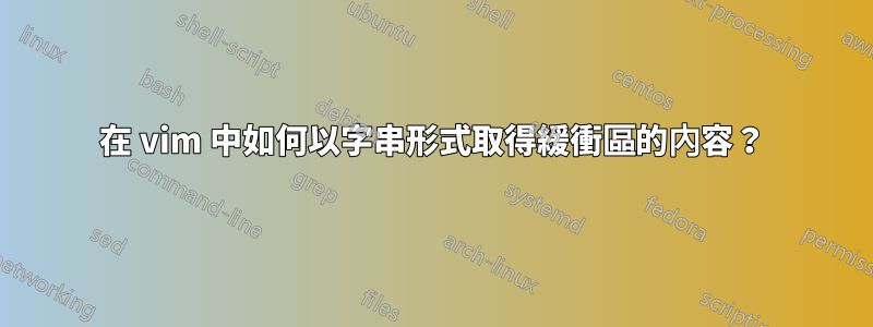 在 vim 中如何以字串形式取得緩衝區的內容？