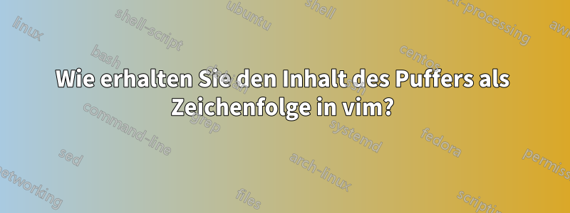 Wie erhalten Sie den Inhalt des Puffers als Zeichenfolge in vim?