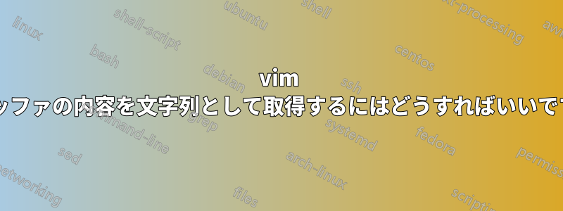 vim でバッファの内容を文字列として取得するにはどうすればいいですか?