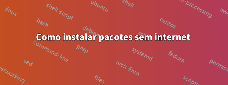 Como instalar pacotes sem internet