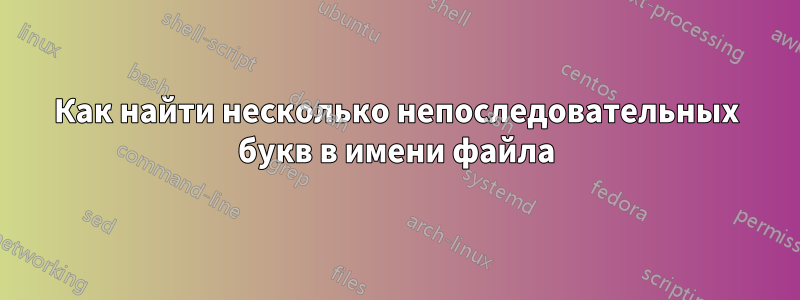 Как найти несколько непоследовательных букв в имени файла