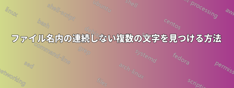 ファイル名内の連続しない複数の文字を見つける方法