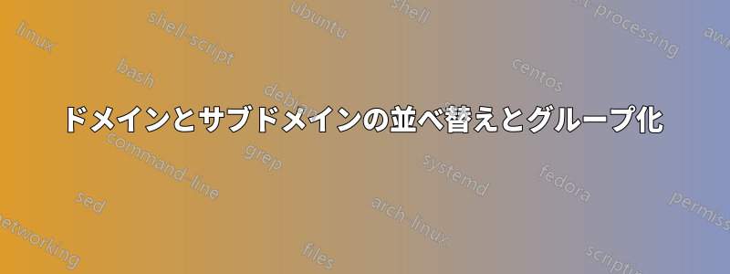 ドメインとサブドメインの並べ替えとグループ化