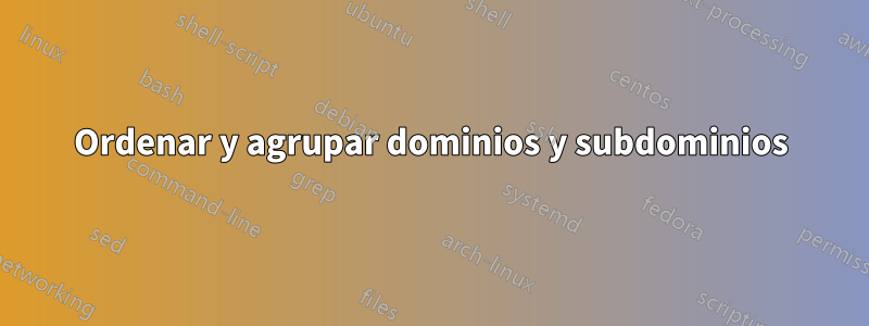 Ordenar y agrupar dominios y subdominios