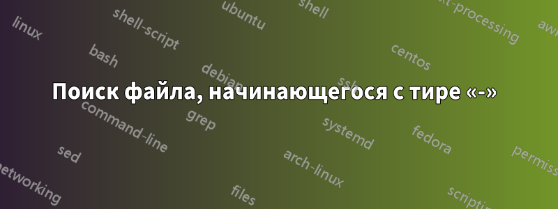 Поиск файла, начинающегося с тире «-» 