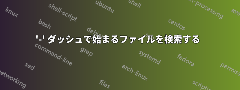 '-' ダッシュで始まるファイルを検索する 