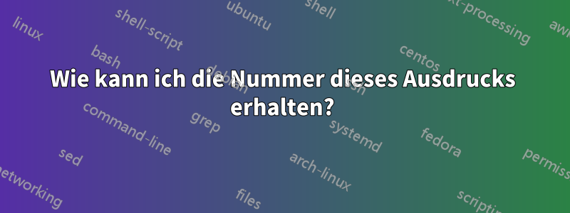 Wie kann ich die Nummer dieses Ausdrucks erhalten?