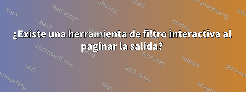 ¿Existe una herramienta de filtro interactiva al paginar la salida?