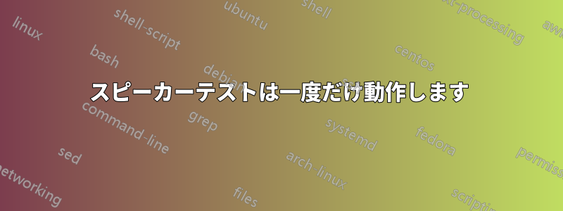 スピーカーテストは一度だけ動作します