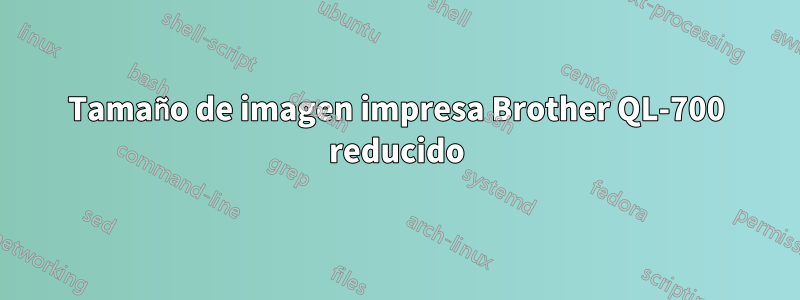 Tamaño de imagen impresa Brother QL-700 reducido