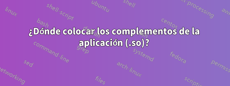 ¿Dónde colocar los complementos de la aplicación (.so)?