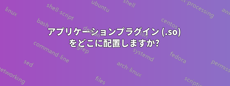 アプリケーションプラグイン (.so) をどこに配置しますか?