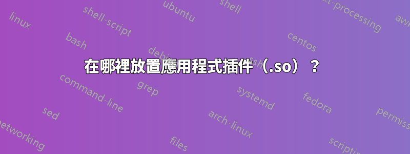 在哪裡放置應用程式插件（.so）？