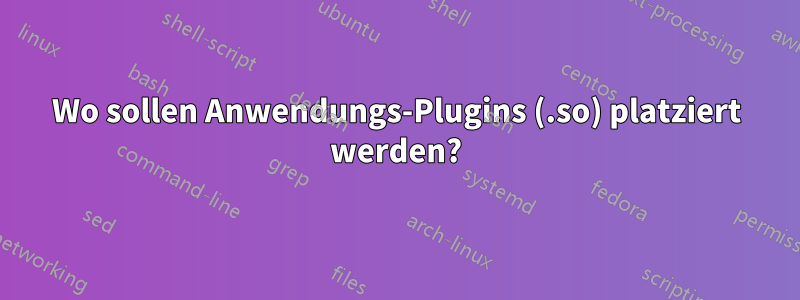 Wo sollen Anwendungs-Plugins (.so) platziert werden?