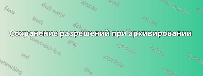 Сохранение разрешений при архивировании