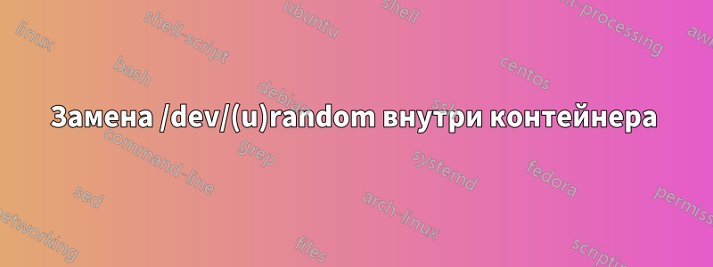 Замена /dev/(u)random внутри контейнера